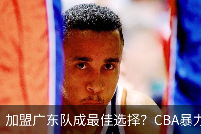 加盟广东队成最佳选择？CBA暴力控卫郭艾伦公开表态欲助杜锋一臂之力！